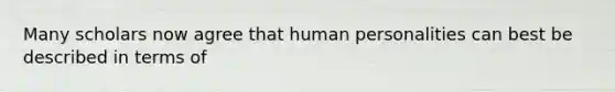 Many scholars now agree that human personalities can best be described in terms of