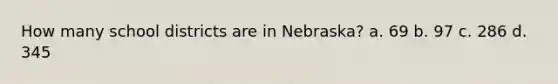 How many school districts are in Nebraska? a. 69 b. 97 c. 286 d. 345