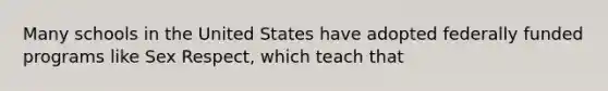 Many schools in the United States have adopted federally funded programs like Sex Respect, which teach that