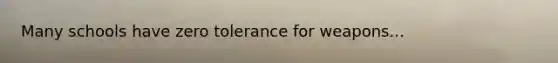 Many schools have zero tolerance for weapons...