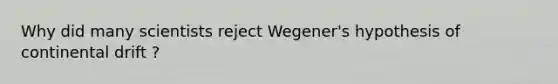 Why did many scientists reject Wegener's hypothesis of continental drift ?