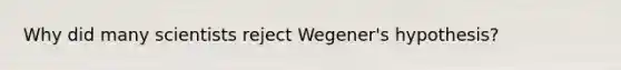 Why did many scientists reject Wegener's hypothesis?