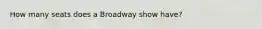 How many seats does a Broadway show have?