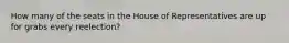 How many of the seats in the House of Representatives are up for grabs every reelection?