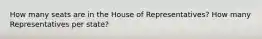 How many seats are in the House of Representatives? How many Representatives per state?