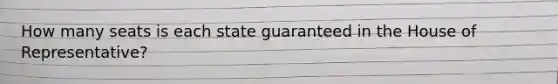 How many seats is each state guaranteed in the House of Representative?
