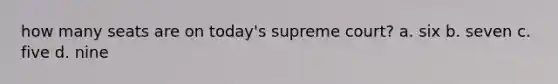 how many seats are on today's supreme court? a. six b. seven c. five d. nine