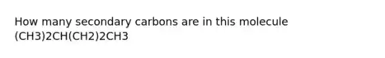 How many secondary carbons are in this molecule (CH3)2CH(CH2)2CH3