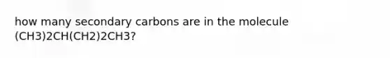 how many secondary carbons are in the molecule (CH3)2CH(CH2)2CH3?