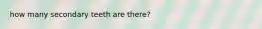 how many secondary teeth are there?