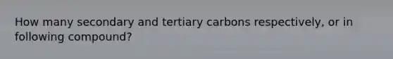 How many secondary and tertiary carbons respectively, or in following compound?