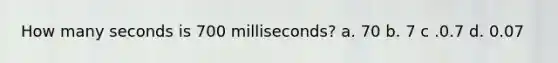 How many seconds is 700 milliseconds? a. 70 b. 7 c .0.7 d. 0.07