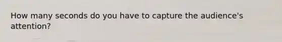 How many seconds do you have to capture the audience's attention?