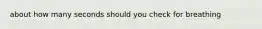 about how many seconds should you check for breathing