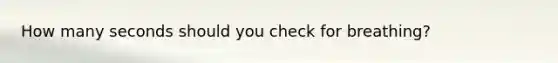 How many seconds should you check for breathing?