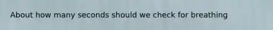 About how many seconds should we check for breathing