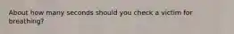 About how many seconds should you check a victim for breathing?