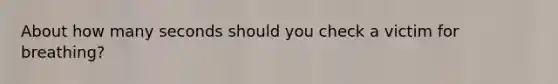 About how many seconds should you check a victim for breathing?