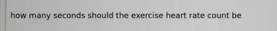 how many seconds should the exercise heart rate count be