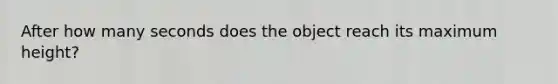 After how many seconds does the object reach its maximum height?