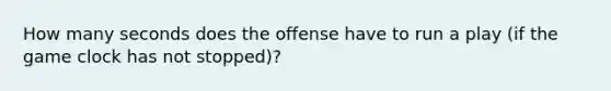 How many seconds does the offense have to run a play (if the game clock has not stopped)?