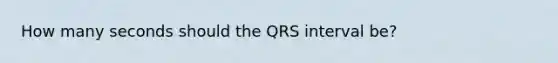 How many seconds should the QRS interval be?