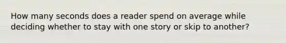 How many seconds does a reader spend on average while deciding whether to stay with one story or skip to another?