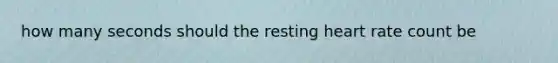 how many seconds should the resting heart rate count be