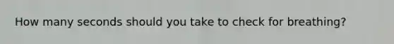 How many seconds should you take to check for breathing?