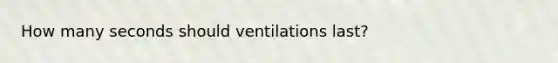 How many seconds should ventilations last?