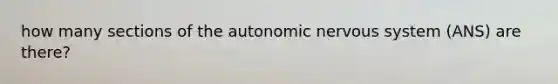 how many sections of the autonomic nervous system (ANS) are there?