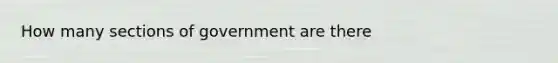 How many sections of government are there