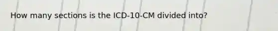 How many sections is the ICD-10-CM divided into?