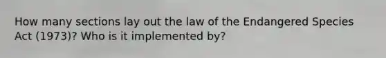 How many sections lay out the law of the Endangered Species Act (1973)? Who is it implemented by?