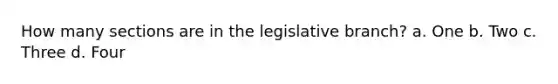 How many sections are in the legislative branch? a. One b. Two c. Three d. Four