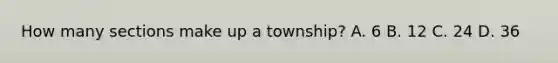 How many sections make up a township? A. 6 B. 12 C. 24 D. 36