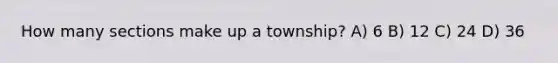 How many sections make up a township? A) 6 B) 12 C) 24 D) 36