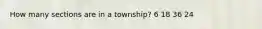 How many sections are in a township? 6 18 36 24