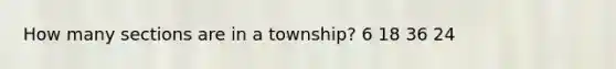 How many sections are in a township? 6 18 36 24