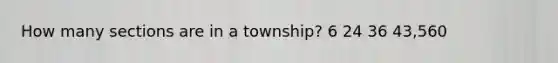 How many sections are in a township? 6 24 36 43,560