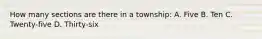 How many sections are there in a township: A. Five B. Ten C. Twenty-five D. Thirty-six