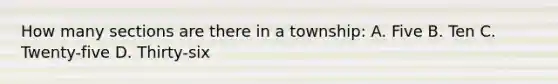 How many sections are there in a township: A. Five B. Ten C. Twenty-five D. Thirty-six