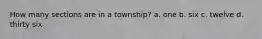 How many sections are in a township? a. one b. six c. twelve d. thirty six