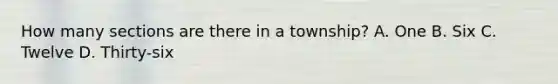 How many sections are there in a township? A. One B. Six C. Twelve D. Thirty-six