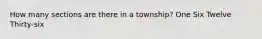 How many sections are there in a township? One Six Twelve Thirty-six