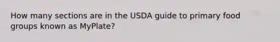 How many sections are in the USDA guide to primary food groups known as MyPlate?