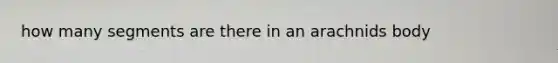 how many segments are there in an arachnids body
