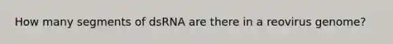 How many segments of dsRNA are there in a reovirus genome?