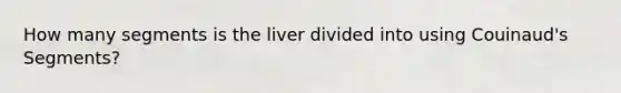 How many segments is the liver divided into using Couinaud's Segments?