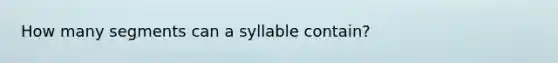 How many segments can a syllable contain?